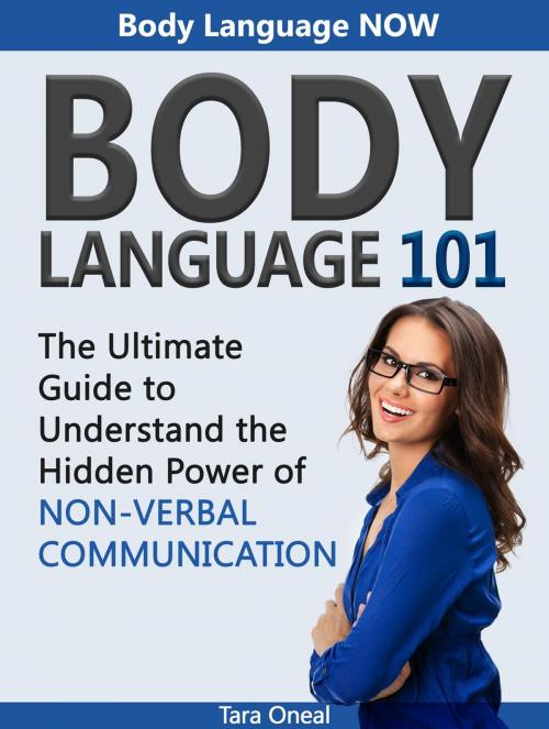 Cover of the book Body Language 101: Body Language Now. The Ultimate Guide to Understand the Hidden Power of Non-Verbal Communication by Tara Oneal, Cloud 42 Solutions