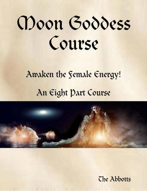 Cover of the book Moon Goddess Course - Awaken the Female Energy! - An Eight Part Course by The Abbotts, Lulu.com