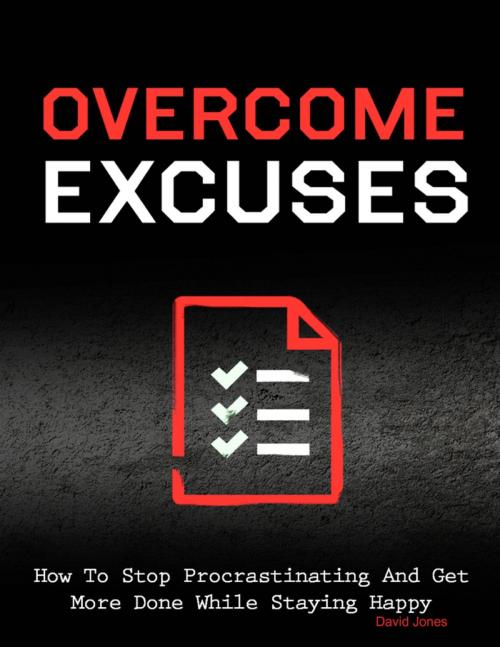 Cover of the book Overcome Excuses - How to Stop Procrastinating and Get More Done While Staying Happy by David Jones, Lulu.com