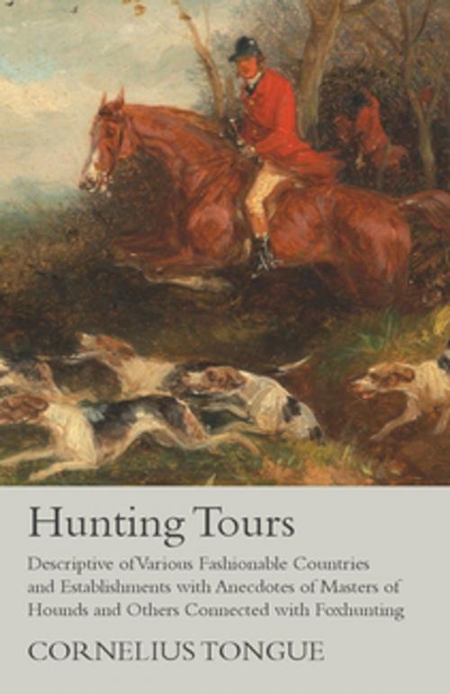 Cover of the book Hunting Tours - Descriptive of Various Fashionable Countries and Establishments with Anecdotes of Masters of Hounds and Others Connected with Foxhunting by Cornelius Tongue, Read Books Ltd.