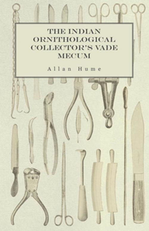 Cover of the book The Indian Ornithological Collector's Vade Mecum - Containing Brief Practical Instructions for Collecting, Preserving, Packing, and Keeping Specimens of Birds, Eggs, Nests, Feathers and Skeletons by Allan Hume, Read Books Ltd.