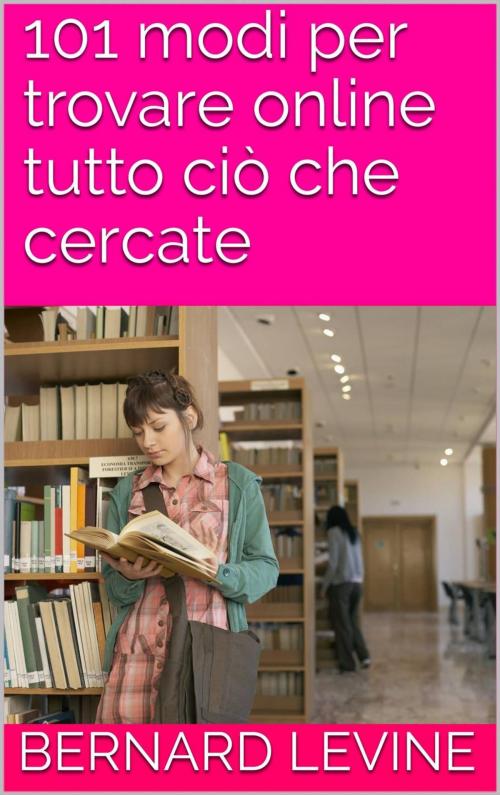 Cover of the book 101 modi per trovare online tutto ciò che cercate by Bernard Levine, Babelcube Inc.