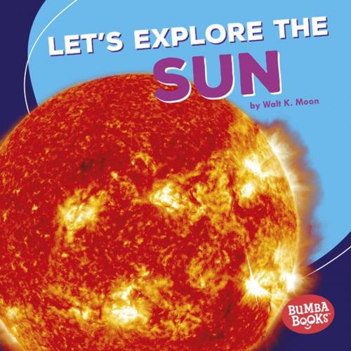 Cover of the book Let's Explore the Sun by Walt K. Moon, Lerner Publishing Group