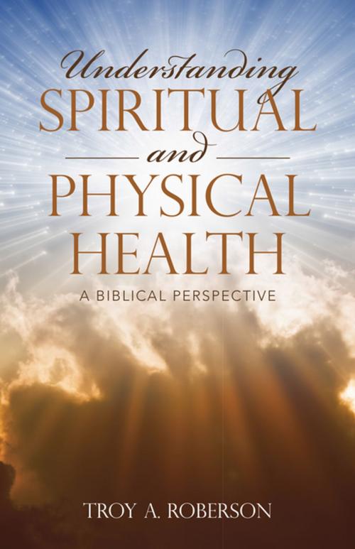 Cover of the book Understanding Spiritual and Physical Health by Troy A. Roberson, WestBow Press