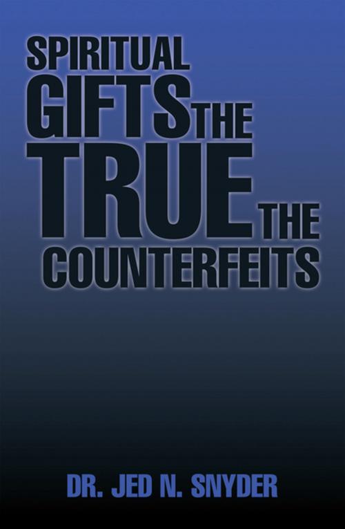 Cover of the book Spiritual Gifts the True the Counterfeits by Jed N. Snyder, Xlibris US