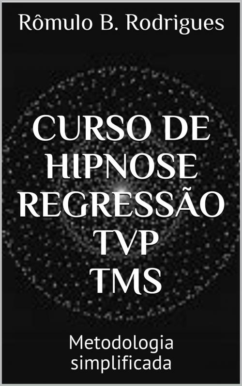 Cover of the book CURSO DE HIPNOSE, REGRESSÃO, TVP, TMS by Rômulo B. Rodrigues, CLUBE DE AUTORES