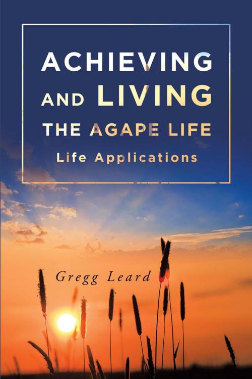 Cover of the book Achieving and Living the Agape Life by Gregg Leard, Covenant Books