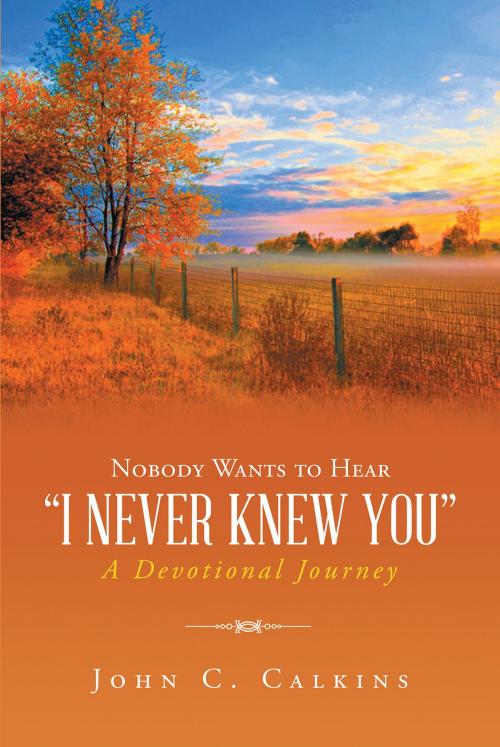 Cover of the book Nobody Wants To Hear I Never Knew You by John C. Calkins, Christian Faith Publishing