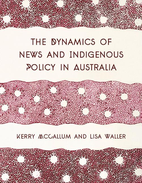 Cover of the book The Dynamics of News and Indigenous Policy in Australia by Kerry McCallum, Lisa Waller, Intellect Books Ltd