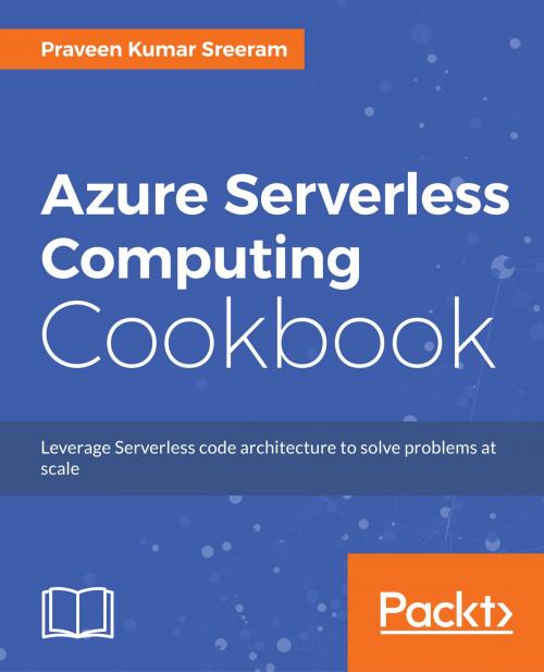 Cover of the book Azure Serverless Computing Cookbook by Praveen Kumar Sreeram, Packt Publishing