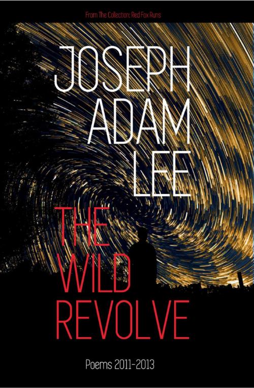 Cover of the book The Wild Revolve: Poems: 2011-2013 by Joseph Adam Lee, Red Fox Runs Press