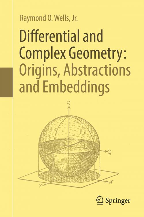 Cover of the book Differential and Complex Geometry: Origins, Abstractions and Embeddings by Raymond O.  Wells, Jr., Springer International Publishing