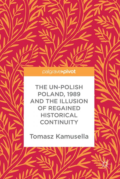 Cover of the book The Un-Polish Poland, 1989 and the Illusion of Regained Historical Continuity by Tomasz Kamusella, Springer International Publishing