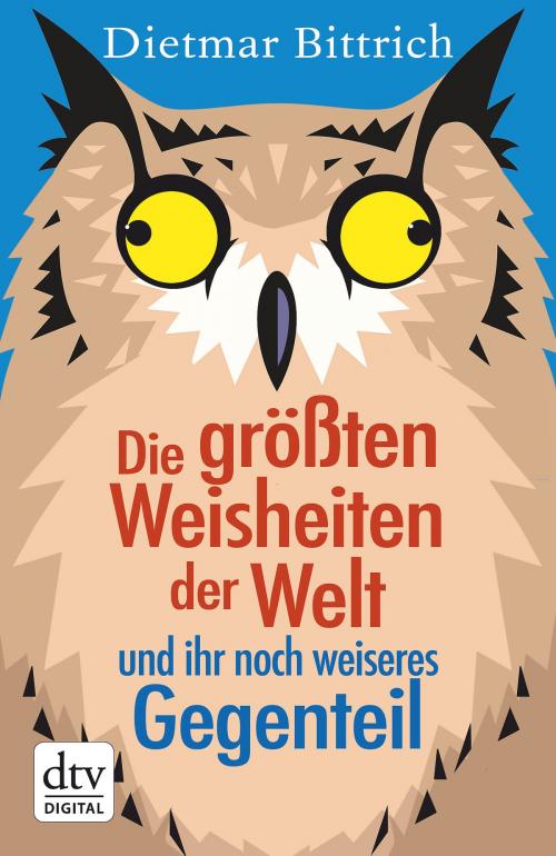 Cover of the book Die größten Weisheiten der Welt und ihr noch weiseres Gegenteil by Dietmar Bittrich, dtv Verlagsgesellschaft mbH & Co. KG