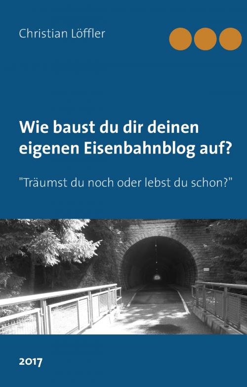 Cover of the book Wie du dir deinen eigenen Eisenbahnblog aufbaust. by Christian Löffler, Books on Demand