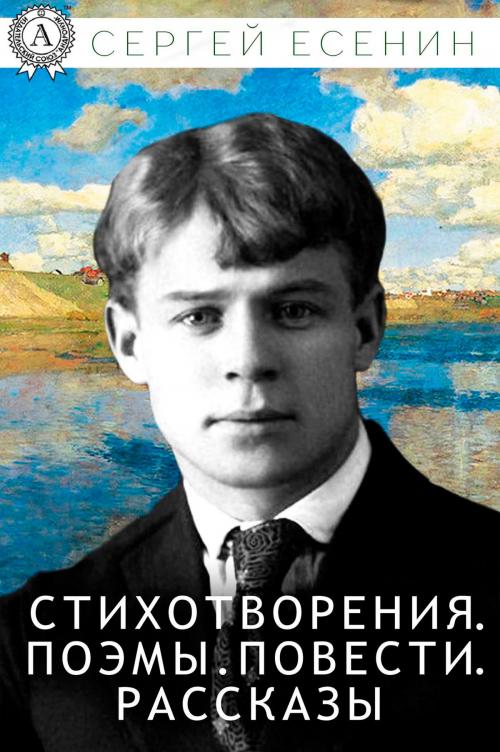 Cover of the book Стихотворения. Поэмы. Повести. Рассказы by Сергей Есенин, Strelbytskyy Multimedia Publishing