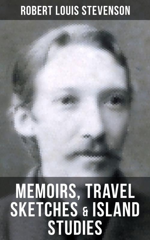 Cover of the book Robert Louis Stevenson: Memoirs, Travel Sketches & Island Studies by Robert Louis Stevenson, Musaicum Books