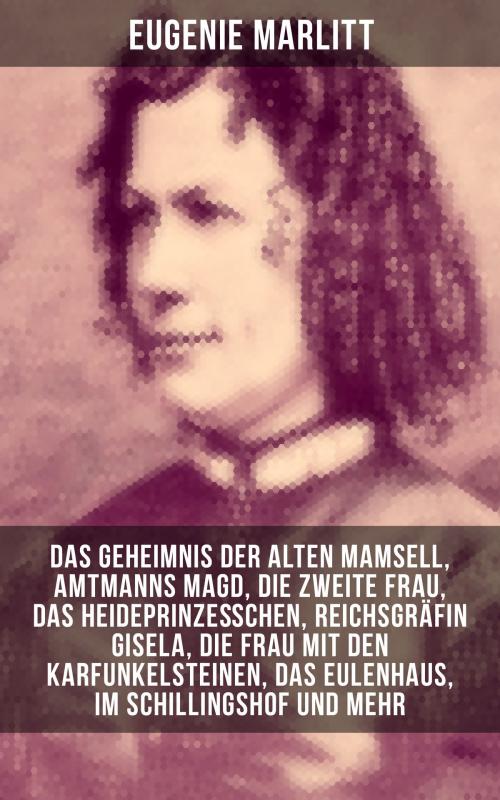 Cover of the book Eugenie Marlitt: Das Geheimnis der alten Mamsell, Amtmanns Magd, Die zweite Frau, Das Heideprinzeßchen, Reichsgräfin Gisela, Die Frau mit den Karfunkelsteinen, Das Eulenhaus, Im Schillingshof und mehr by Eugenie Marlitt, Musaicum Books