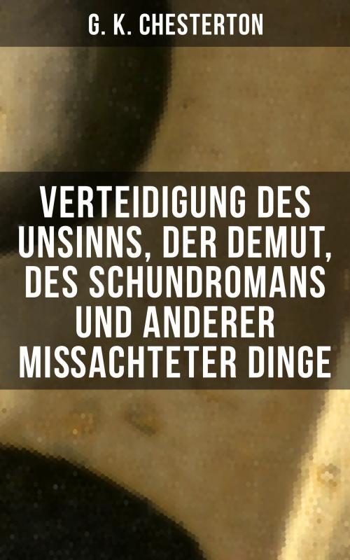 Cover of the book Verteidigung des Unsinns, der Demut, des Schundromans und anderer mißachteter Dinge by G. K. Chesterton, Musaicum Books