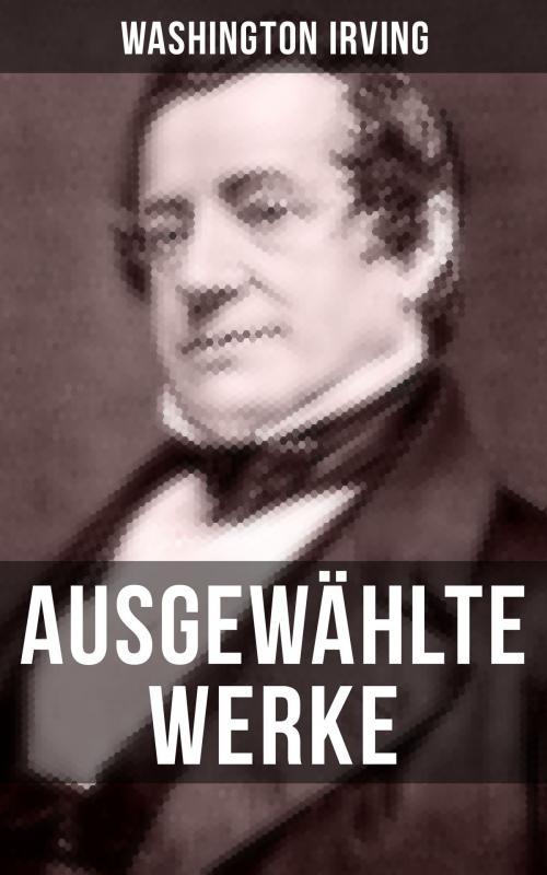 Cover of the book Ausgewählte Werke von Washington Irving by Washington Irving, Musaicum Books