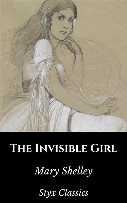 Cover of the book The Invisible Girl by Mary Shelley, Styx Classics, Styx Classics
