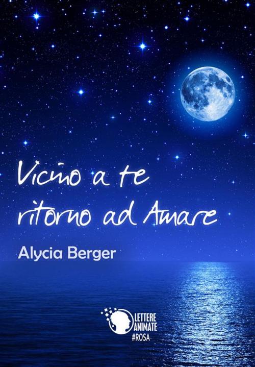 Cover of the book Vicino a te ritorno ad amare by Alycia Berger, Lettere Animate Editore