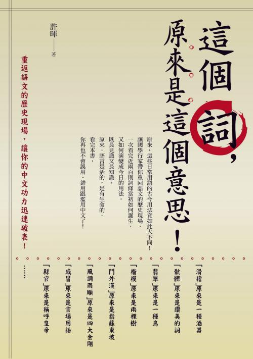 Cover of the book 這個詞, 原來是這個意思! ：重返語文的歷史現場, 讓你的中文功力迅速破表 by 許暉, 漫遊者文化事業股份有限公司