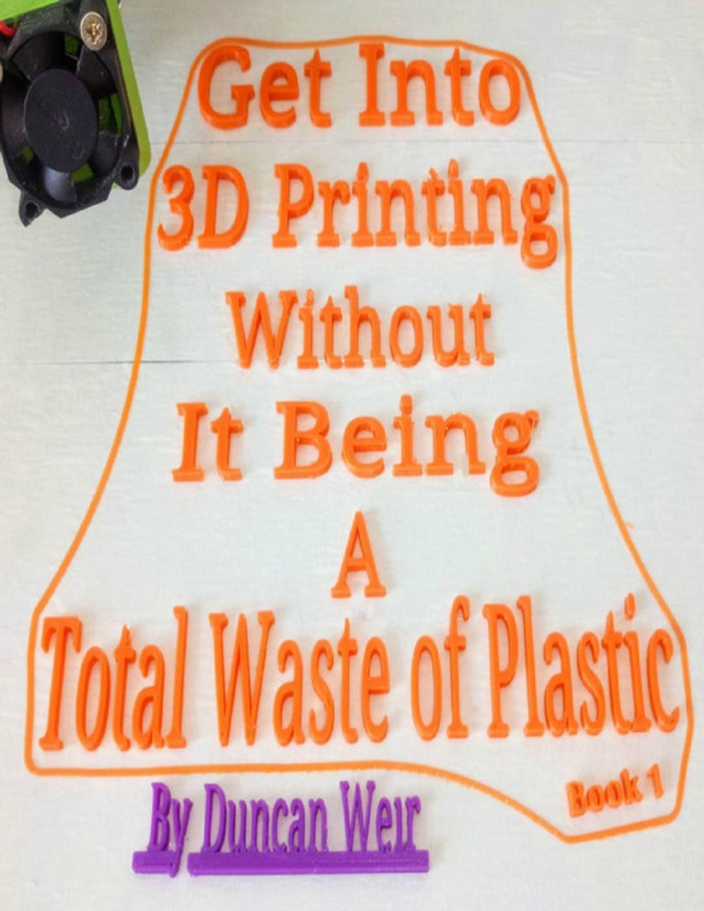 Big bigCover of Get Into 3D Printing Without It Being A Total Waste of Plastic: Book 1