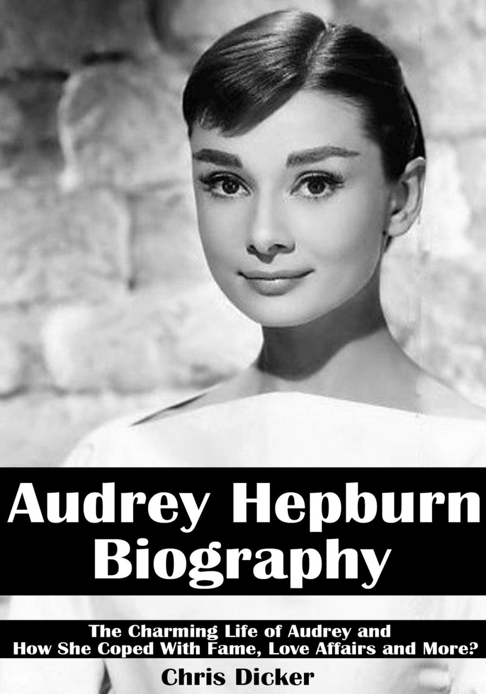 Big bigCover of Audrey Hepburn Biography: The Charming Life of Audrey and How She Coped with Fame, Love Affairs and More?