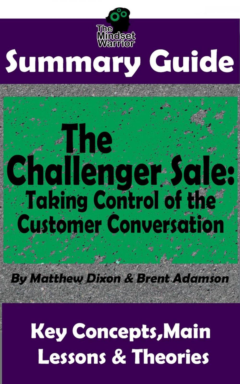 Big bigCover of Summary Guide: The Challenger Sale: Taking Control of the Customer Conversation: BY Matthew Dixon & Brent Asamson | The MW Summary Guide