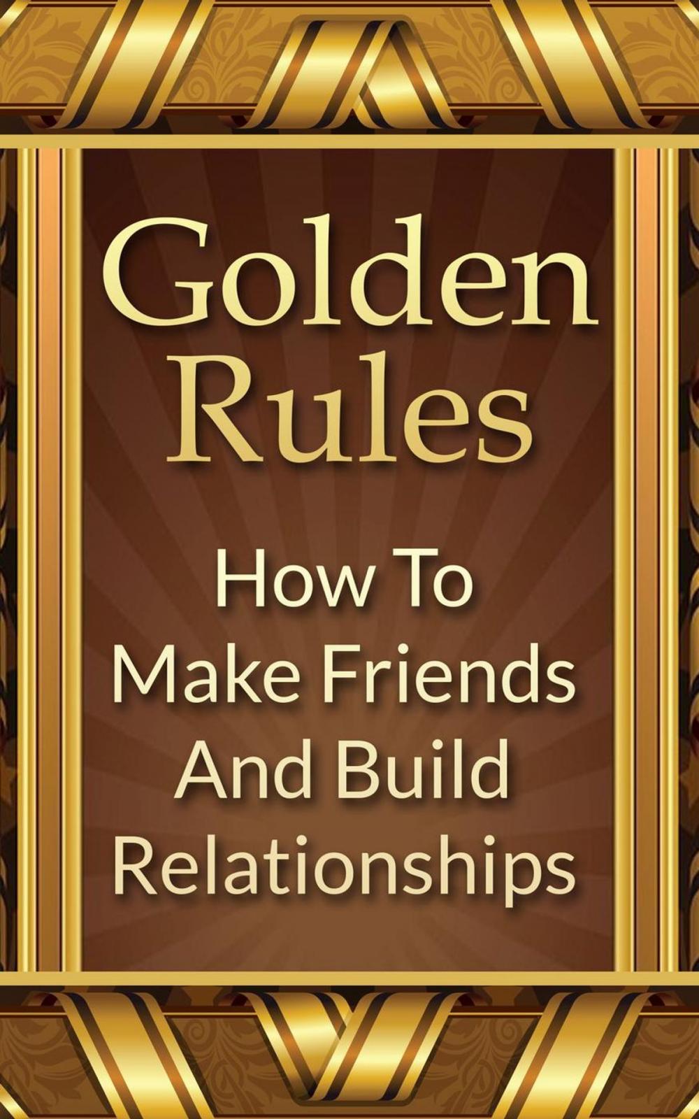 Big bigCover of Golden Rules: How To Make Friends And Build Relationships