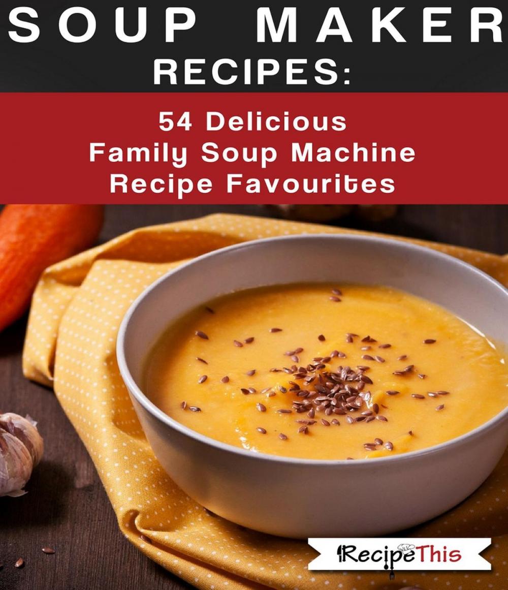 Big bigCover of Soup Maker Recipes: 54 Delicious Family Soup Machine Recipe Favourites