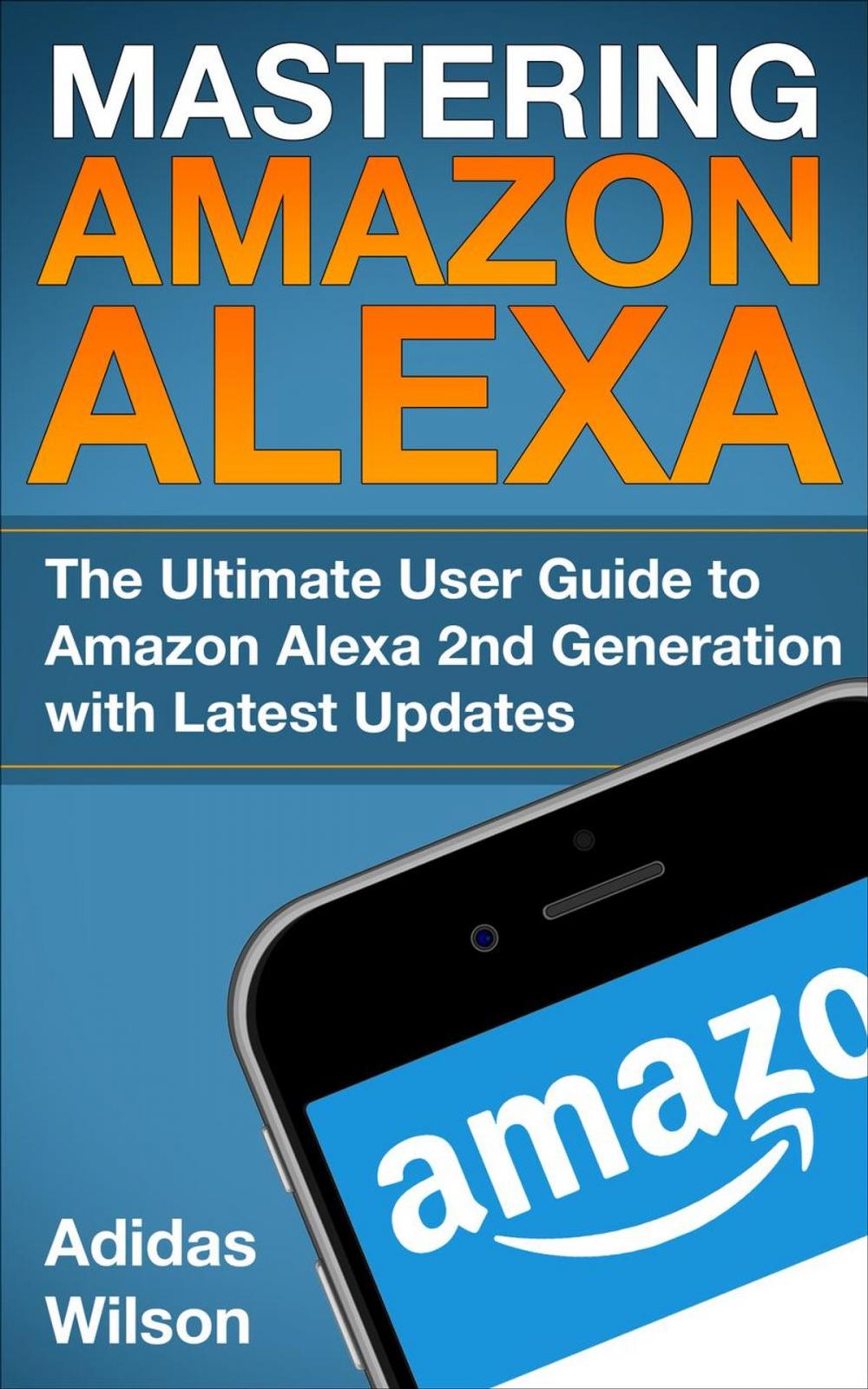 Big bigCover of Mastering Amazon Alexa - The Ultimate User Guide To Amazon Alexa 2nd Generation with Latest Updates