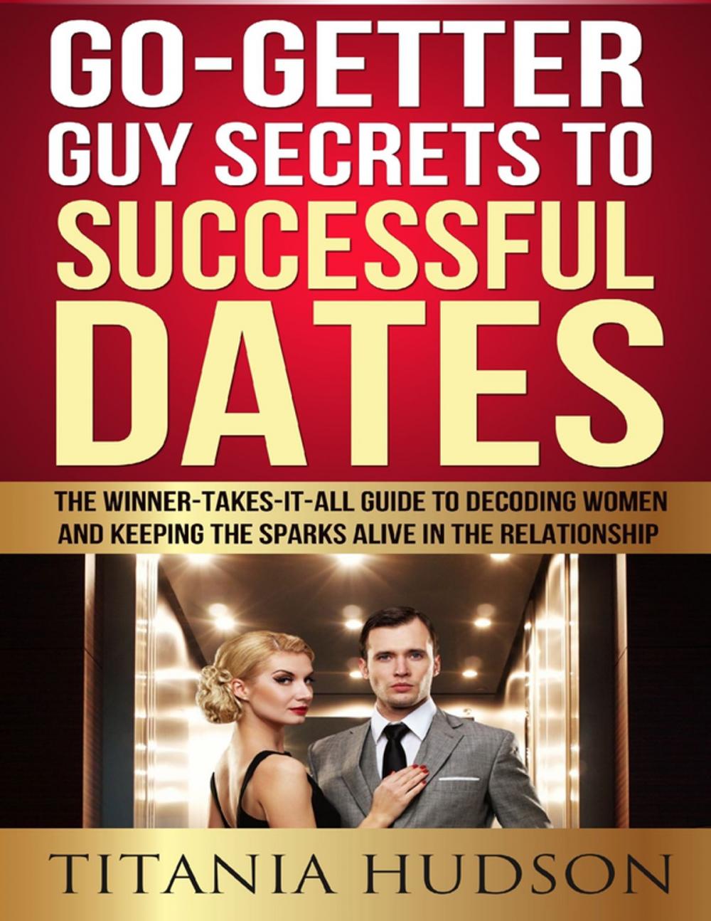 Big bigCover of Go Getter Guy Secrets to Successful Dates: The Winner-Takes-It-All Guide to Decoding Women and Keeping the Sparks Alive in the Relationship