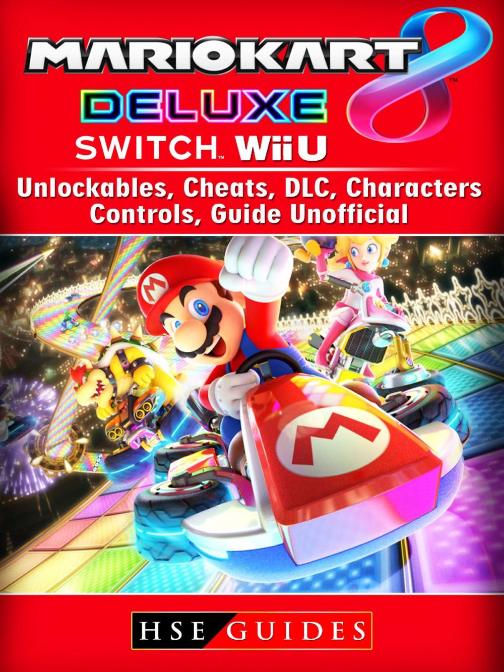 Big bigCover of Mario Kart 8 Deluxe, Switch, Wii U, Unlockables, Cheats, DLC, Characters, Controls, Guide Unofficial