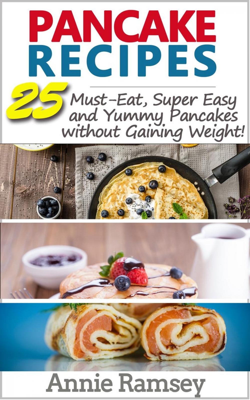 Big bigCover of Pancake Recipes: 25 Must-eat, Super Easy and Yummy Pancakes Without Gaining Weight( Low Calorie Pancake Recipes)