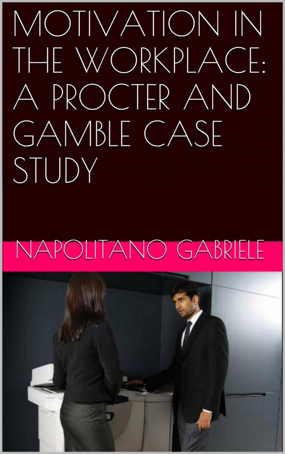 Big bigCover of MOTIVATION IN THE WORKPLACE: A PROCTER AND GAMBLE CASE STUDY