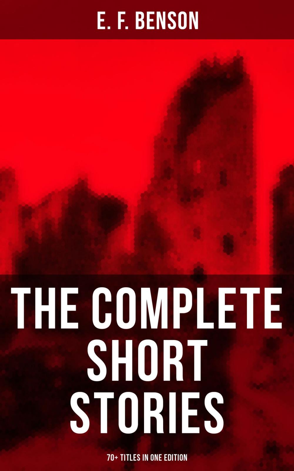 Big bigCover of The Complete Short Stories of E. F. Benson - 70+ Titles in One Edition