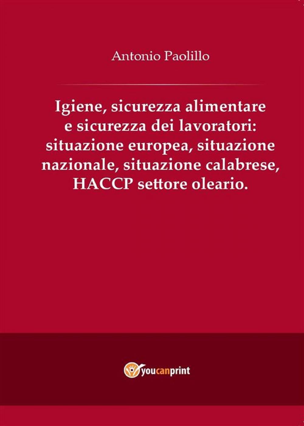 Big bigCover of Igiene, sicurezza alimentare e sicurezza dei lavoratori: situazione europea, situazione nazionale, situazione calabrese, HACCP settore oleario.