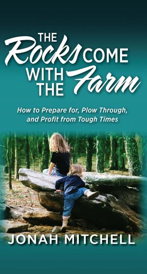 Cover of the book The Rocks Come with the Farm: How to Prepare for, Plow Through, and Profit from Tough Times by Jesse L James