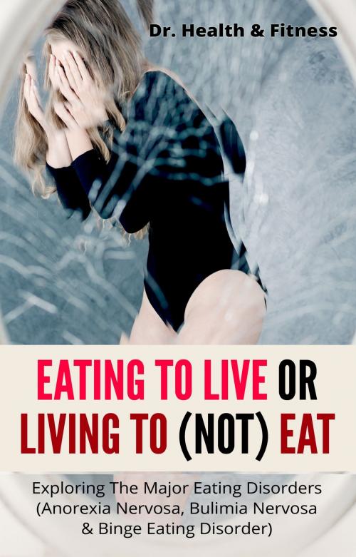 Cover of the book Eating To Live Or Living To (Not) Eat by Dr. Health & Fitness, Dr. Health & Fitness