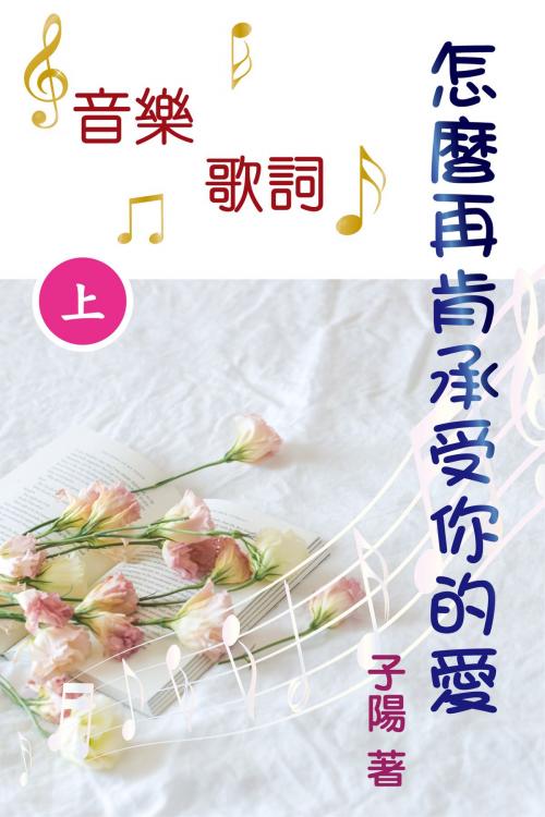 Cover of the book 怎麼再肯承受你的愛 音樂歌詞（上） by 子陽, 滾石移動