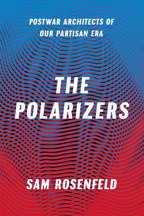 Cover of the book The Polarizers by Sam Rosenfeld, University of Chicago Press