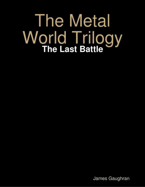 Cover of the book The Metal World Trilogy: The Last Battle by James Gaughran, Lulu.com