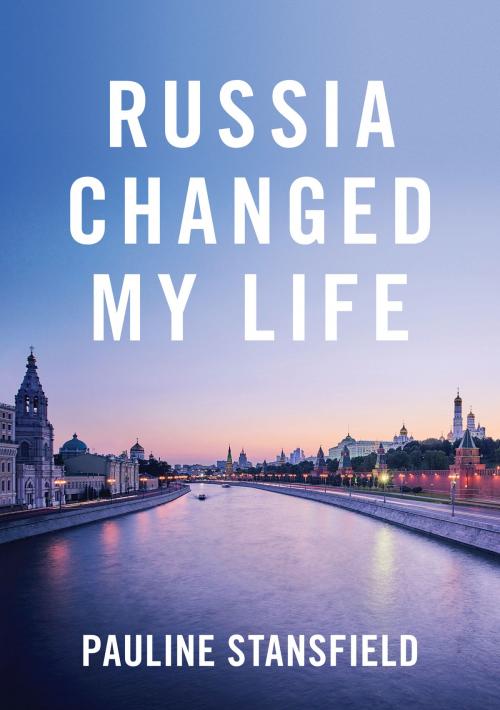 Cover of the book Russia Changed My Life by Pauline Stansfield, Pauline Stansfield / Castle Publishing Ltd
