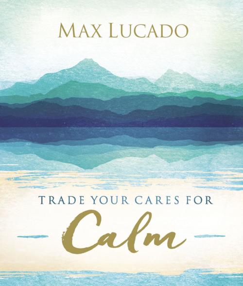 Cover of the book Trade Your Cares for Calm by Max Lucado, Thomas Nelson