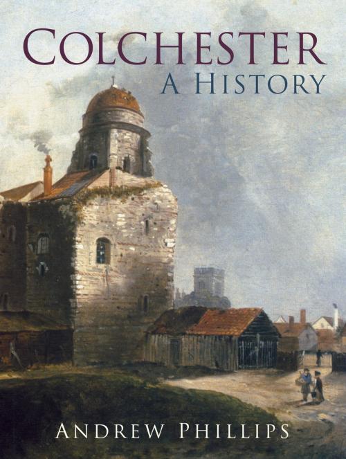 Cover of the book Colchester by Andrew Phillips, The History Press