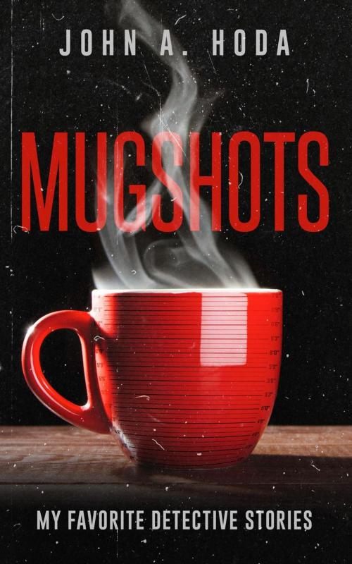 Cover of the book Mugshots: My Favorite Detective Stories by John A. Hoda, John A. Hoda