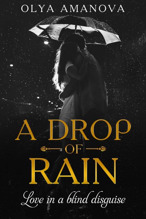 Cover of the book A Drop of Rain ~ Love in a Blind Disguise by Olya Amanova, Olya Amanova