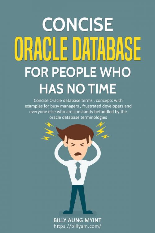 Cover of the book Concise Oracle Database For People Who Has No Time by Billy Aung Myint, Billy Aung Myint